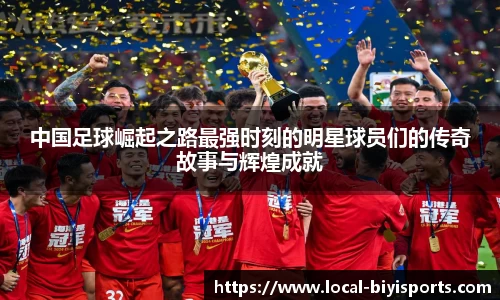 中国足球崛起之路最强时刻的明星球员们的传奇故事与辉煌成就
